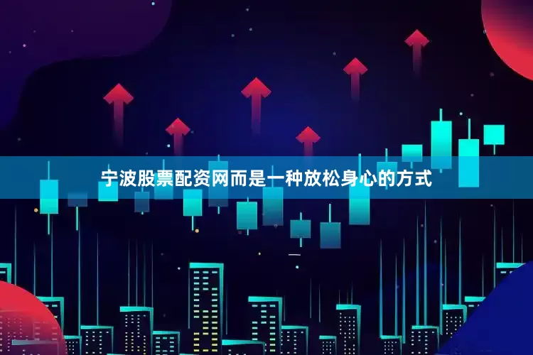 宁波股票配资网而是一种放松身心的方式