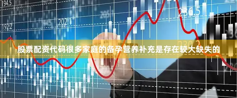 股票配资代码很多家庭的备孕营养补充是存在较大缺失的