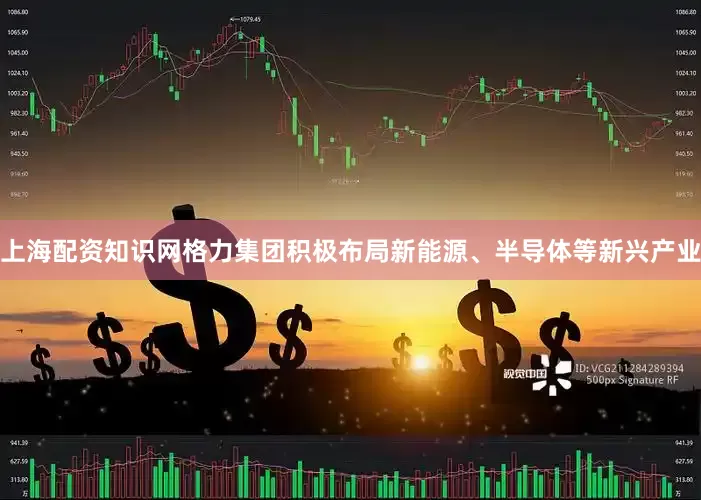 上海配资知识网格力集团积极布局新能源、半导体等新兴产业