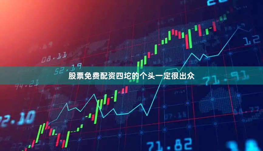 股票免费配资四坨的个头一定很出众