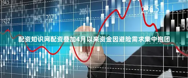 配资知识网配资叠加4月以来资金因避险需求集中抱团