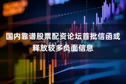国内靠谱股票配资论坛首批信函或释放较多负面信息