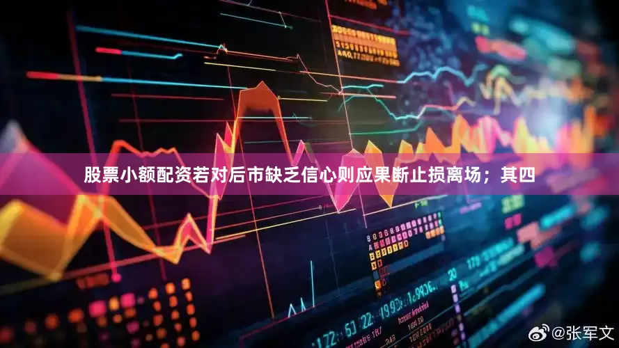 股票小额配资若对后市缺乏信心则应果断止损离场；其四