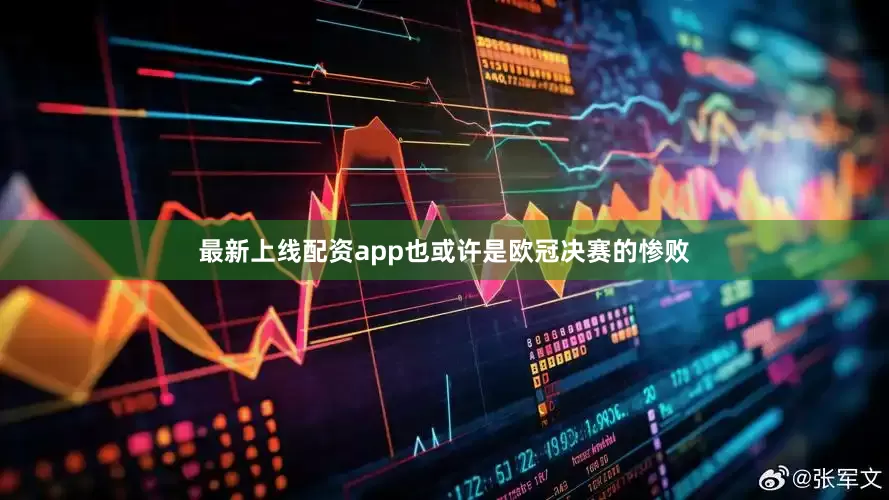 最新上线配资app也或许是欧冠决赛的惨败