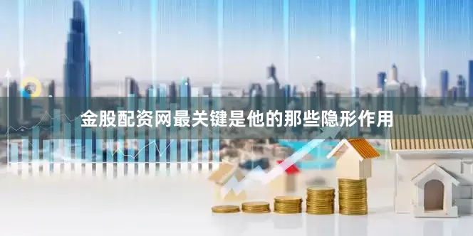 金股配资网最关键是他的那些隐形作用