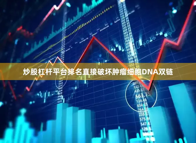 炒股杠杆平台排名直接破坏肿瘤细胞DNA双链