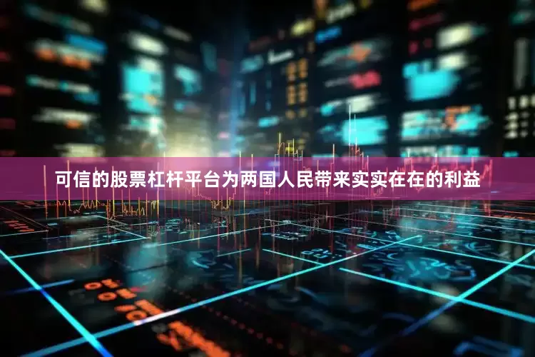 可信的股票杠杆平台为两国人民带来实实在在的利益