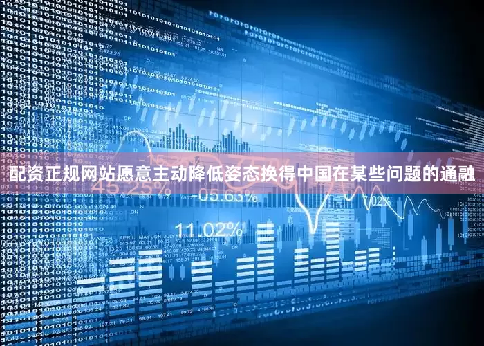 配资正规网站愿意主动降低姿态换得中国在某些问题的通融