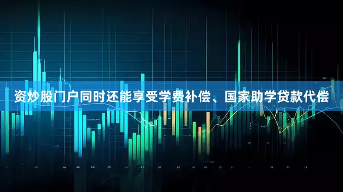 资炒股门户同时还能享受学费补偿、国家助学贷款代偿