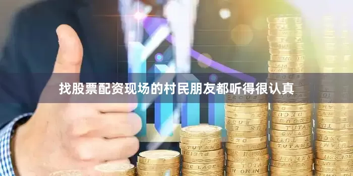 找股票配资现场的村民朋友都听得很认真
