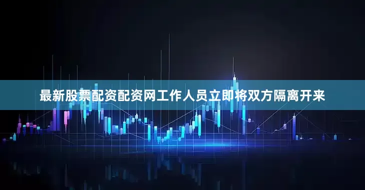 最新股票配资配资网工作人员立即将双方隔离开来