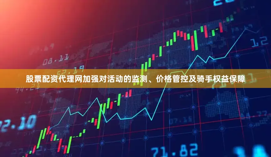 股票配资代理网加强对活动的监测、价格管控及骑手权益保障