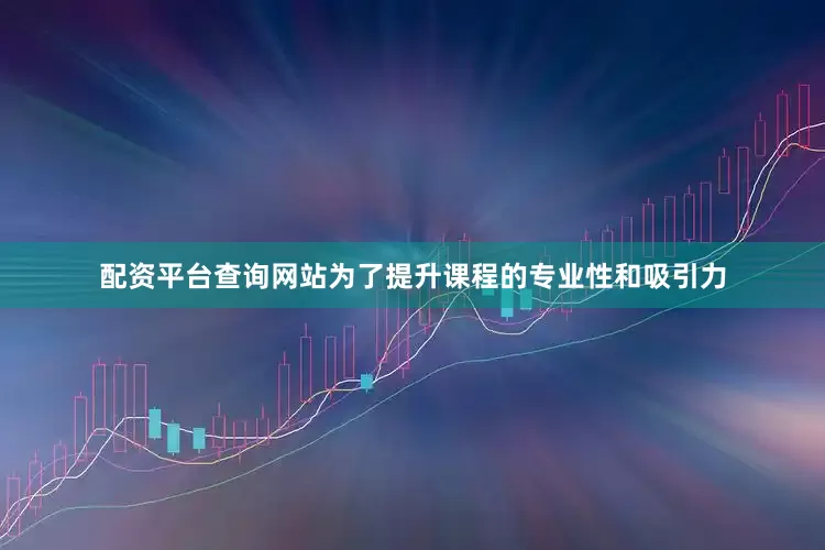 配资平台查询网站为了提升课程的专业性和吸引力