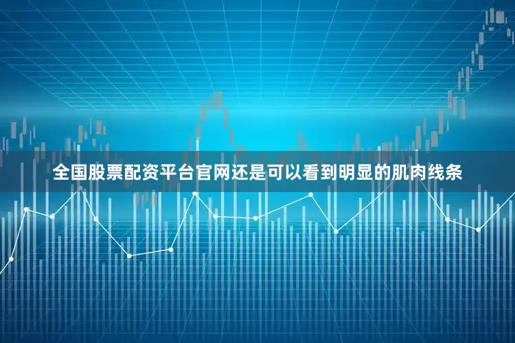 全国股票配资平台官网还是可以看到明显的肌肉线条