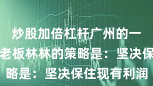 炒股加倍杠杆广州的一家果切店老板林林的策略是：坚决保住现有利润
