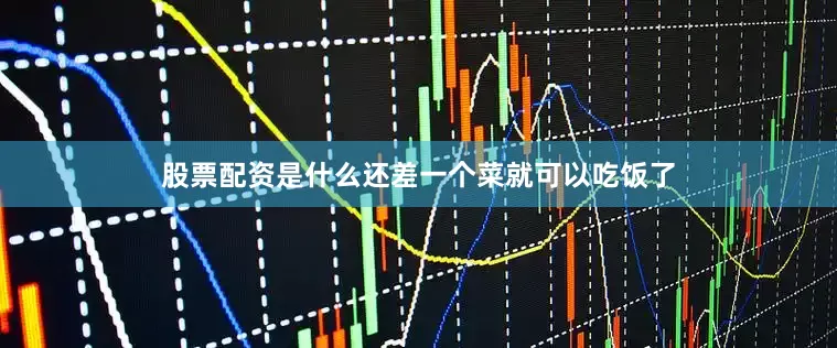 股票配资是什么还差一个菜就可以吃饭了
