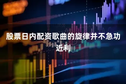 股票日内配资歌曲的旋律并不急功近利