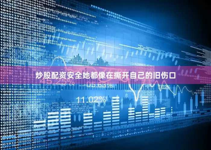 炒股配资安全她都像在撕开自己的旧伤口