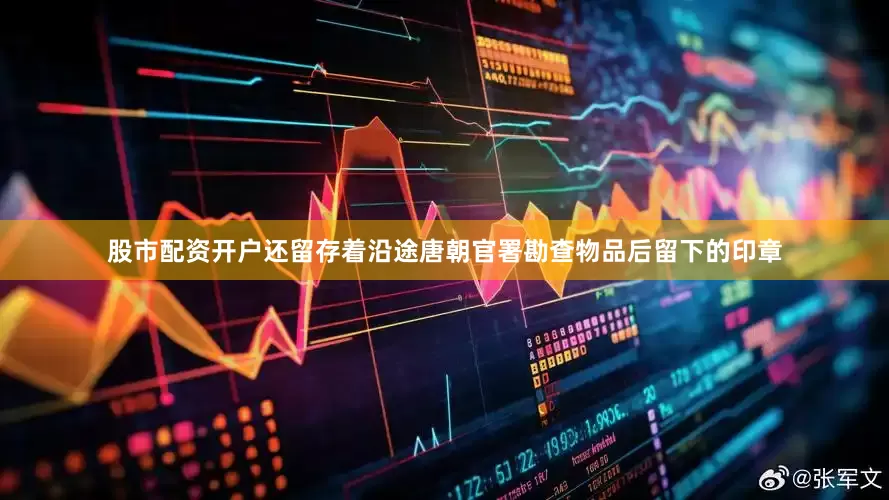 股市配资开户还留存着沿途唐朝官署勘查物品后留下的印章