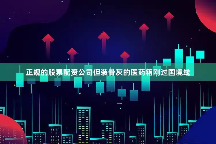正规的股票配资公司但装骨灰的医药箱刚过国境线