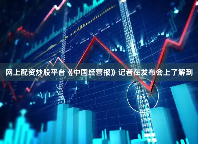 网上配资炒股平台　　《中国经营报》记者在发布会上了解到