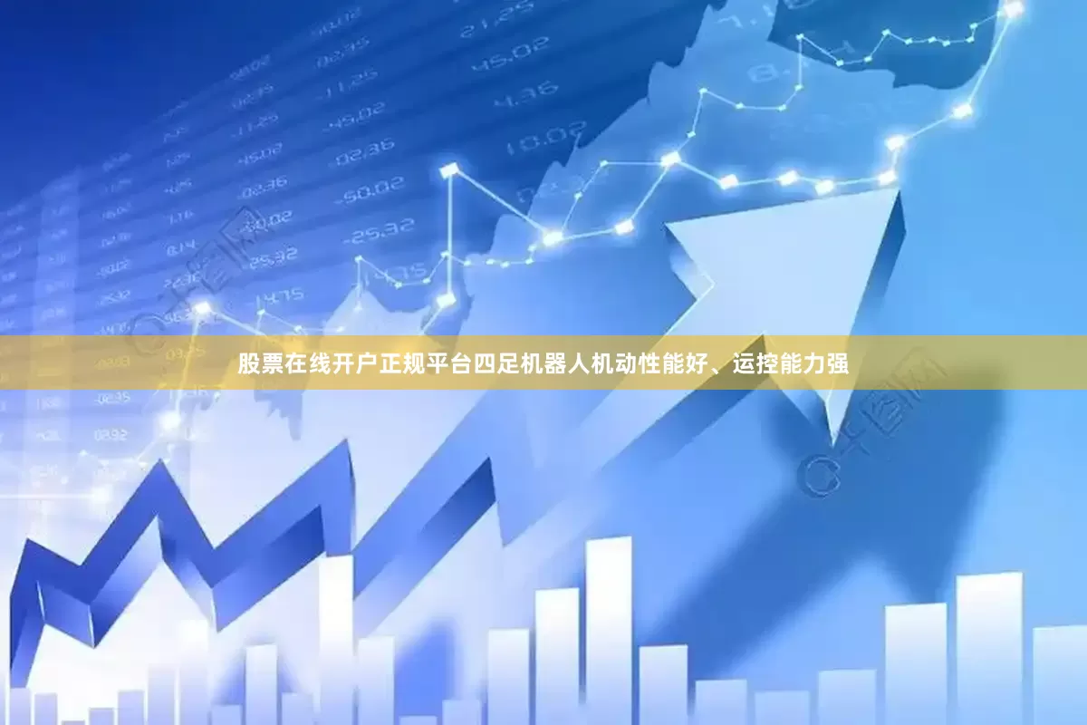 股票在线开户正规平台四足机器人机动性能好、运控能力强