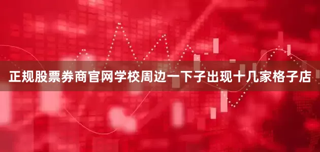 正规股票券商官网学校周边一下子出现十几家格子店