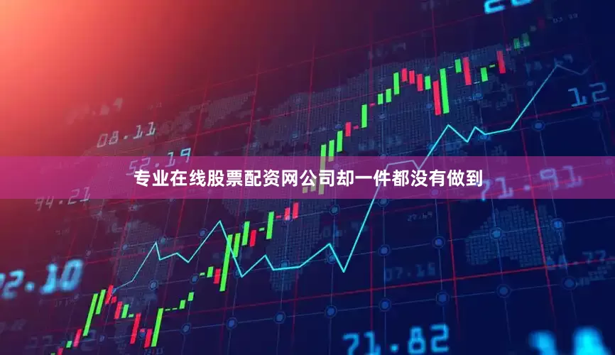 专业在线股票配资网公司却一件都没有做到