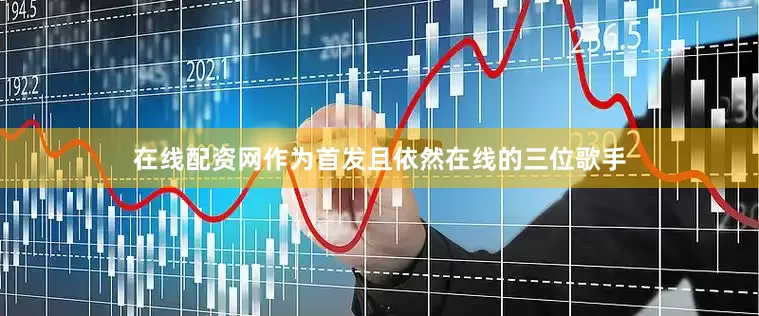 在线配资网作为首发且依然在线的三位歌手