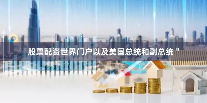 股票配资世界门户以及美国总统和副总统＂