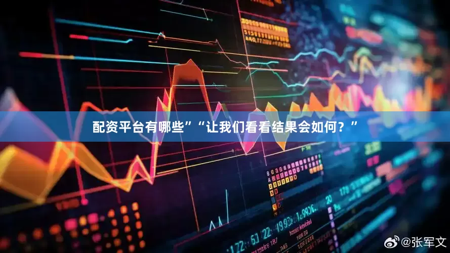 配资平台有哪些”“让我们看看结果会如何？”