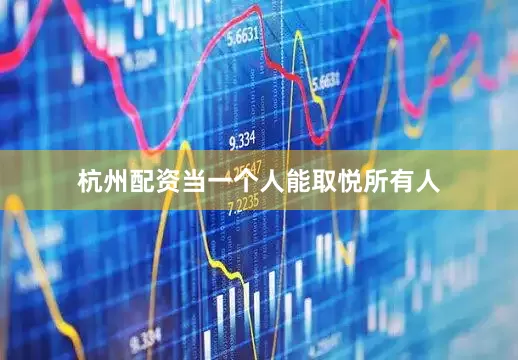 杭州配资当一个人能取悦所有人