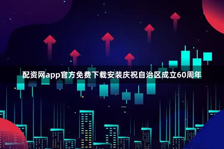 配资网app官方免费下载安装庆祝自治区成立60周年